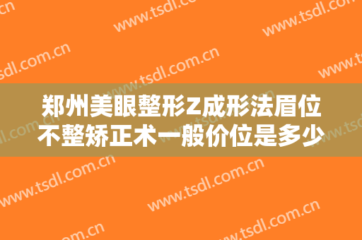 郑州美眼整形Z成形法眉位不整矫正术一般价位是多少钱?效果怎么样?