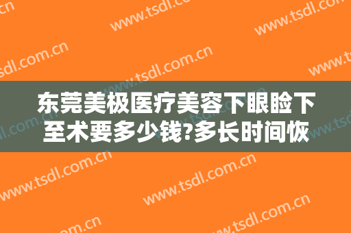 东莞美极医疗美容下眼睑下至术要多少钱?多长时间恢复?