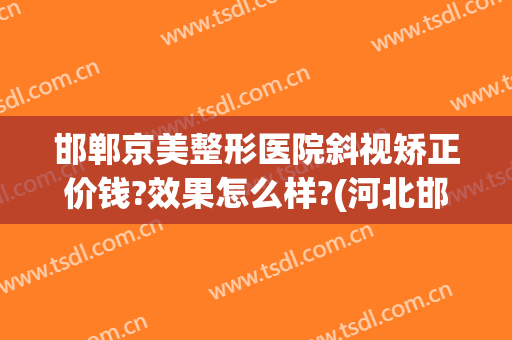 邯郸京美整形医院斜视矫正价钱?效果怎么样?(河北邯郸三甲美容整形医院)