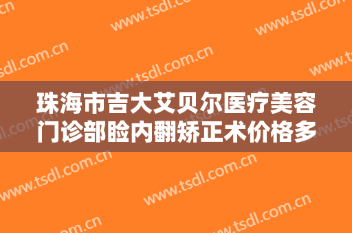 珠海市吉大艾贝尔医疗美容门诊部睑内翻矫正术价格多少钱?贵不贵?