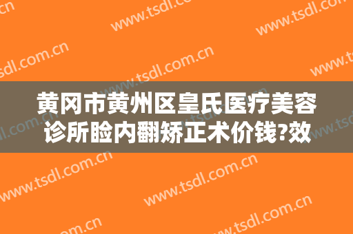 黄冈市黄州区皇氏医疗美容诊所睑内翻矫正术价钱?效果怎么样?