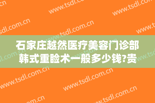 石家庄越然医疗美容门诊部韩式重睑术一般多少钱?贵不贵?(石家庄越然整形医院)