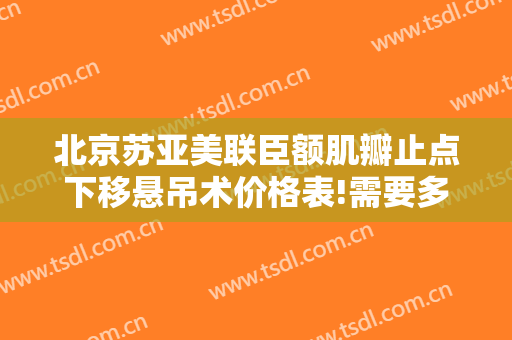 北京苏亚美联臣额肌瓣止点下移悬吊术价格表!需要多久恢复?