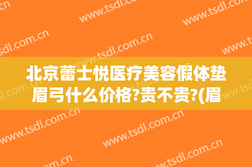 北京蕾士悦医疗美容假体垫眉弓什么价格?贵不贵?(眉弓填充价格)