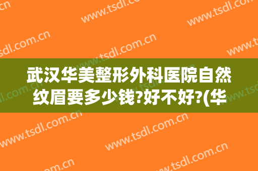 武汉华美整形外科医院自然纹眉要多少钱?好不好?(华美整形医院纹眉怎么样)