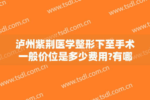 泸州紫荆医学整形下至手术一般价位是多少费用?有哪些优势?