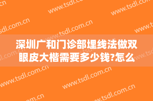 深圳广和门诊部埋线法做双眼皮大楷需要多少钱?怎么样?(广州双眼皮埋线口碑好的医生)