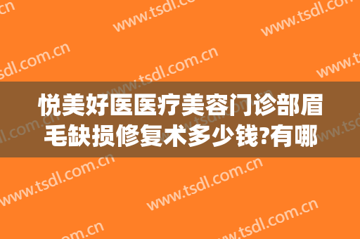 悦美好医医疗美容门诊部眉毛缺损修复术多少钱?有哪些优势?(眉山悦美医疗美容医院)