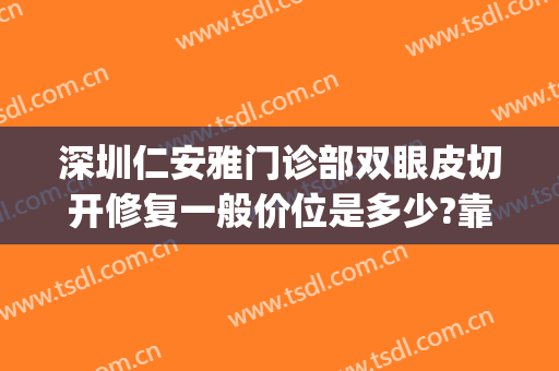深圳仁安雅门诊部双眼皮切开修复一般价位是多少?靠谱吗?(深圳仁和整形美容医院怎么样)
