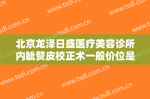 北京龙泽日盛医疗美容诊所内眦赘皮校正术一般价位是多少?多长时间恢复?
