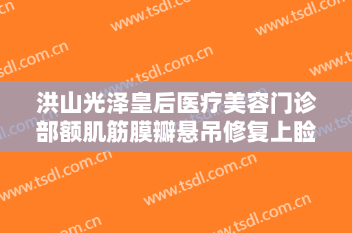 洪山光泽皇后医疗美容门诊部额肌筋膜瓣悬吊修复上睑下垂价格?可靠吗?