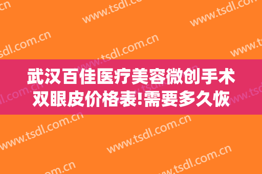 武汉百佳医疗美容微创手术双眼皮价格表!需要多久恢复?(武汉修复双眼皮)