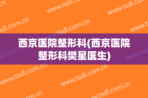 西京医院整形科(西京医院整形科樊星医生)