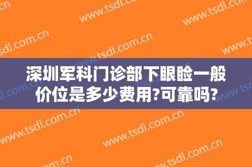 深圳军科门诊部下眼睑一般价位是多少费用?可靠吗?