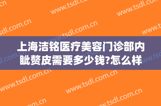 上海洁铭医疗美容门诊部内眦赘皮需要多少钱?怎么样?(上海洁铭医疗美容门诊部医生)