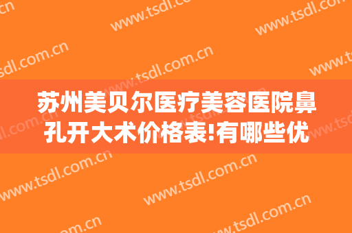 苏州美贝尔医疗美容医院鼻孔开大术价格表!有哪些优势?(苏州美贝尔医疗美容整形医院)