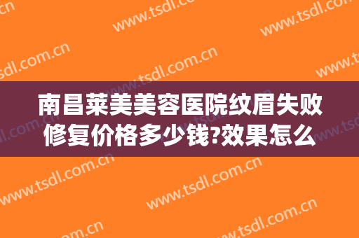 南昌莱美美容医院纹眉失败修复价格多少钱?效果怎么样?(美容院纹眉安全吗)