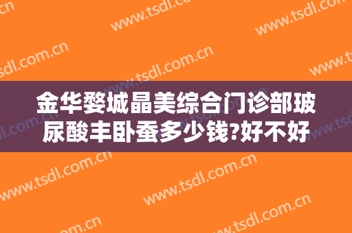 金华婺城晶美综合门诊部玻尿酸丰卧蚕多少钱?好不好?