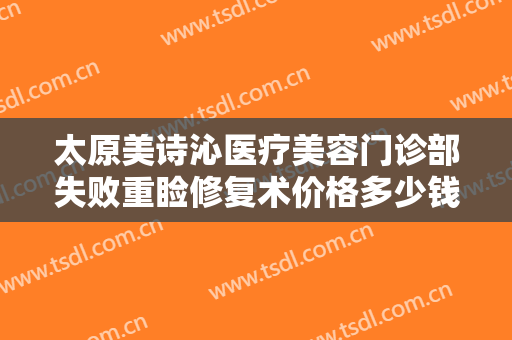 太原美诗沁医疗美容门诊部失败重睑修复术价格多少钱?需要多久恢复?