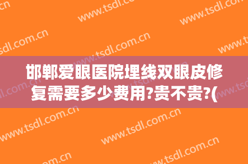 邯郸爱眼医院埋线双眼皮修复需要多少费用?贵不贵?(邯郸爱眼医院贵吗)