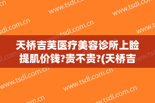 天桥吉芙医疗美容诊所上睑提肌价钱?贵不贵?(天桥吉芙医疗美容诊所上睑提肌价钱?贵不贵呀)