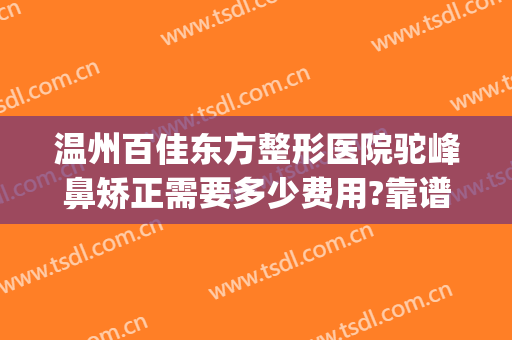 温州百佳东方整形医院驼峰鼻矫正需要多少费用?靠谱吗?(歪鼻矫正费用多少钱)