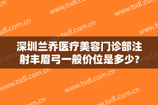 深圳兰乔医疗美容门诊部注射丰眉弓一般价位是多少?多长时间恢复?