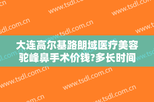 大连高尔基路朗域医疗美容驼峰鼻手术价钱?多长时间恢复?