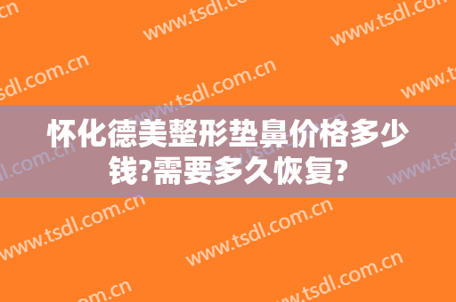 怀化德美整形垫鼻价格多少钱?需要多久恢复?