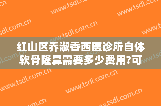 红山区乔淑香西医诊所自体软骨隆鼻需要多少费用?可靠吗?