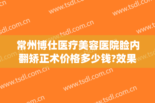 常州博仕医疗美容医院睑内翻矫正术价格多少钱?效果怎么样?(常州博仕医院整形)