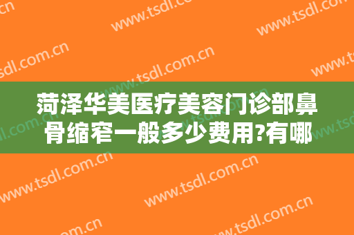 菏泽华美医疗美容门诊部鼻骨缩窄一般多少费用?有哪些优势?
