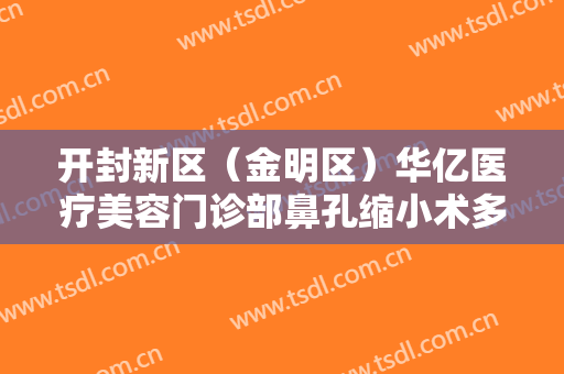 开封新区（金明区）华亿医疗美容门诊部鼻孔缩小术多少钱?多长时间恢复?