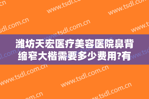 潍坊天宏医疗美容医院鼻背缩窄大楷需要多少费用?有哪些优势?