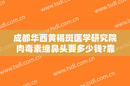 成都华西黄褐斑医学研究院肉毒素缩鼻头要多少钱?靠谱吗?