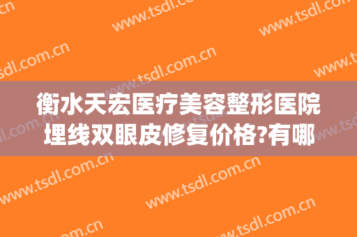 衡水天宏医疗美容整形医院埋线双眼皮修复价格?有哪些优势?(衡水埋线双眼皮多少钱)