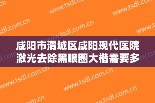 咸阳市渭城区咸阳现代医院激光去除黑眼圈大楷需要多少钱?多长时间恢复?