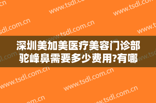 深圳美加美医疗美容门诊部驼峰鼻需要多少费用?有哪些优势?