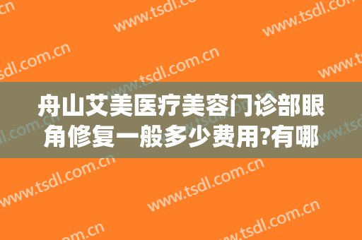 舟山艾美医疗美容门诊部眼角修复一般多少费用?有哪些优势?(舟山艾美医疗整形医院地址)