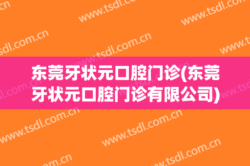 东莞牙状元口腔门诊(东莞牙状元口腔门诊有限公司)