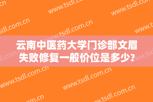 云南中医药大学门诊部文眉失败修复一般价位是多少?效果怎么样?