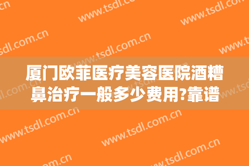 厦门欧菲医疗美容医院酒糟鼻治疗一般多少费用?靠谱吗?(三高有军训吗?)