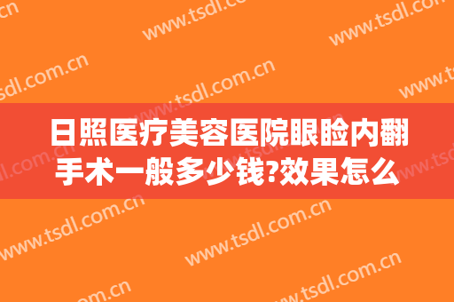 日照医疗美容医院眼睑内翻手术一般多少钱?效果怎么样?(日照人民医院美容整形医院)