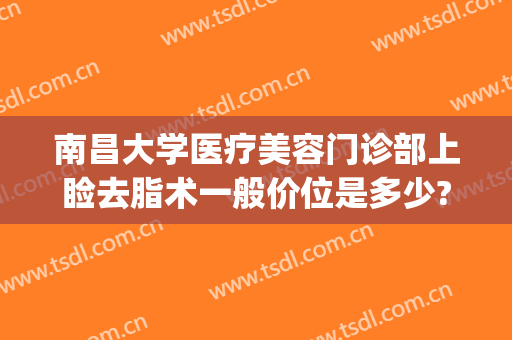 南昌大学医疗美容门诊部上睑去脂术一般价位是多少?需要多久恢复?(南昌大学第二附属医院整形美容科价格表)