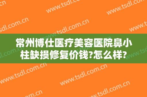 常州博仕医疗美容医院鼻小柱缺损修复价钱?怎么样?