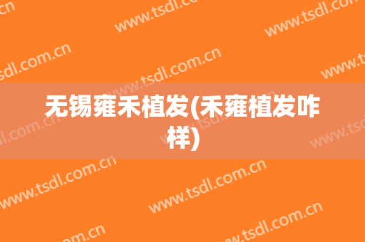 无锡雍禾植发(禾雍植发咋样)