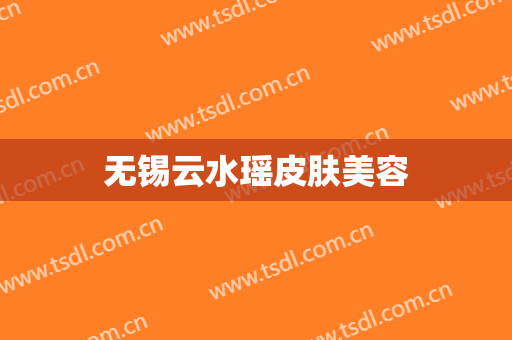 无锡云水瑶皮肤美容