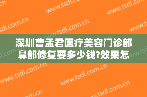 深圳曹孟君医疗美容门诊部鼻部修复要多少钱?效果怎么样?