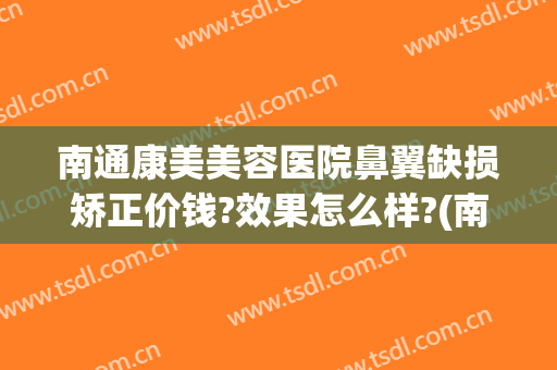 南通康美美容医院鼻翼缺损矫正价钱?效果怎么样?(南通康美整形美容医院价格)
