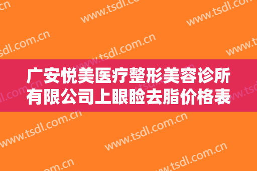 广安悦美医疗整形美容诊所有限公司上眼睑去脂价格表!需要多久恢复?
